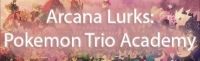 Arcana Lurks: Pokemon Trio Academy (Accepting) banner